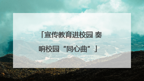 宣传教育进校园 奏响校园“同心曲”