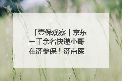 壹保观察｜京东三千余名快递小哥在济参保！济南医保局喊你来参保