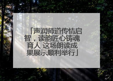 声润师道传情启智，读韵匠心铸魂育人 这场朗读成果展示顺利举行
