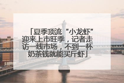 夏季顶流“小龙虾”迎来上市旺季，记者走访一线市场，不到一杯奶茶钱就能买斤虾