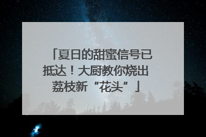 夏日的甜蜜信号已抵达！大厨教你烧出荔枝新“花头”