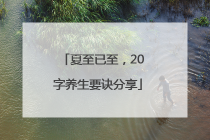 夏至已至，20字养生要诀分享