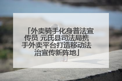 外卖骑手化身普法宣传员 元氏县司法局携手外卖平台打造移动法治宣传新阵地