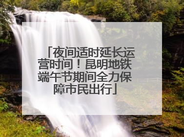 夜间适时延长运营时间！昆明地铁端午节期间全力保障市民出行