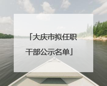 大庆市拟任职干部公示名单