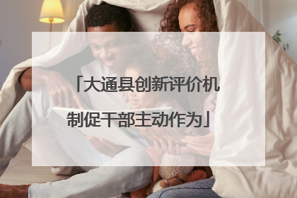 大通县创新评价机制促干部主动作为