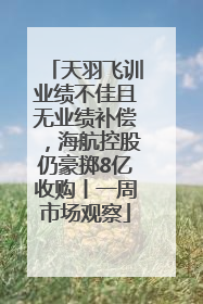天羽飞训业绩不佳且无业绩补偿，海航控股仍豪掷8亿收购丨一周市场观察