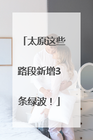 太原这些路段新增3条绿波！