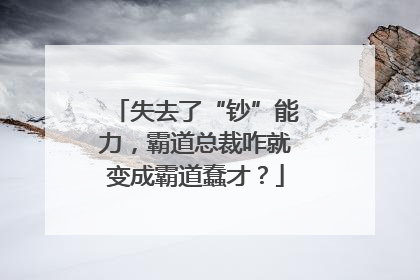 失去了“钞”能力，霸道总裁咋就变成霸道蠢才？