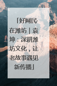 好网民·在潍坊｜袁坤：深耕潍坊文化，让老故事遇见新传播