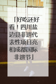 好吃还好看！四川盐边县非遗代表性项目亮相成都国际非遗节