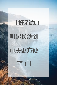 好消息！明起长沙到重庆更方便了！