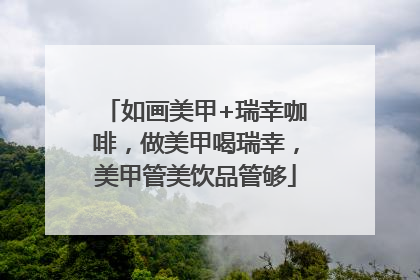 如画美甲+瑞幸咖啡，做美甲喝瑞幸，美甲管美饮品管够