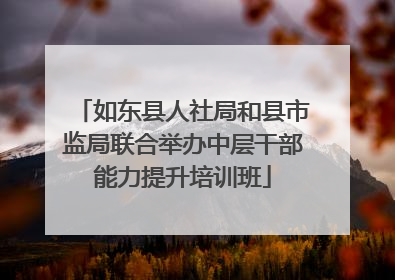 如东县人社局和县市监局联合举办中层干部能力提升培训班