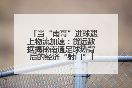 当“南哥”进球遇上物流加速：货运数据揭秘南通足球热背后的经济“射门”