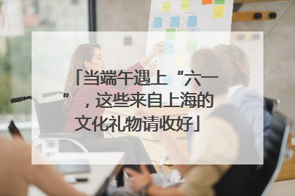 当端午遇上“六一”，这些来自上海的文化礼物请收好