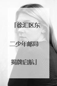 徐汇区东二少年邮局揭牌启航