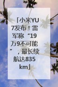 小米YU7发布！雷军称“19万9不可能”，最长续航达835km