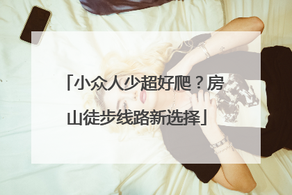 小众人少超好爬？房山徒步线路新选择