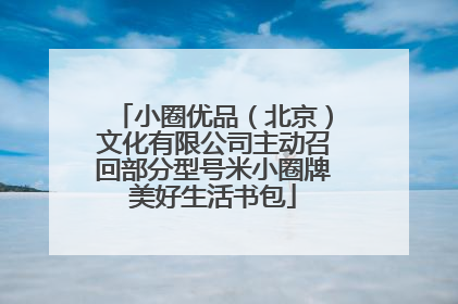 小圈优品（北京）文化有限公司主动召回部分型号米小圈牌美好生活书包