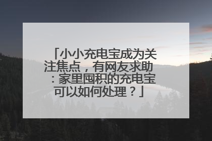 小小充电宝成为关注焦点，有网友求助：家里囤积的充电宝可以如何处理？