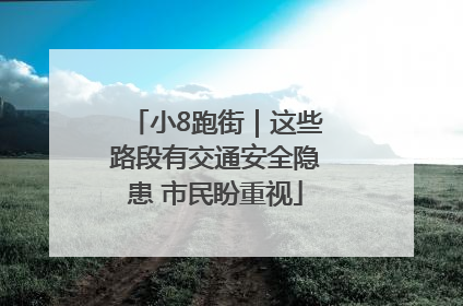 小8跑街｜这些路段有交通安全隐患 市民盼重视