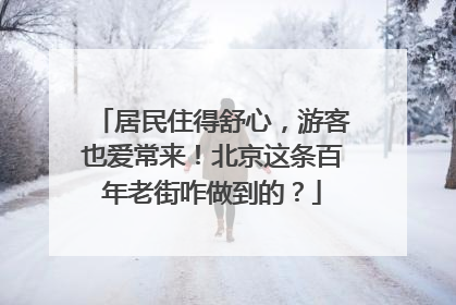 居民住得舒心，游客也爱常来！北京这条百年老街咋做到的？