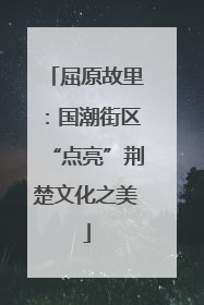 屈原故里：国潮街区“点亮”荆楚文化之美