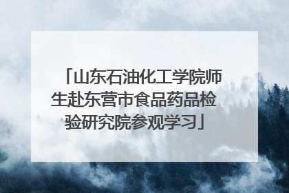山东石油化工学院师生赴东营市食品药品检验研究院参观学习