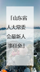 山东省人大常委会最新人事任免