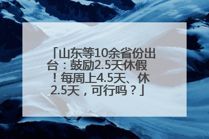 山东等10余省份出台：鼓励2.5天休假！每周上4.5天、休2.5天，可行吗？