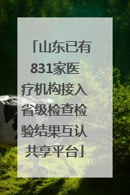 山东已有831家医疗机构接入省级检查检验结果互认共享平台