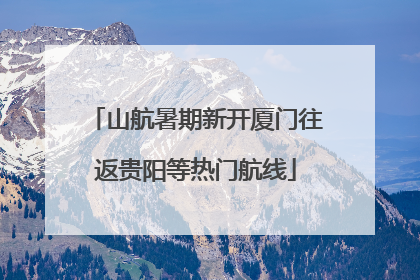 山航暑期新开厦门往返贵阳等热门航线