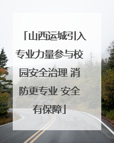 山西运城引入专业力量参与校园安全治理 消防更专业 安全有保障