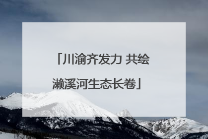 川渝齐发力 共绘濑溪河生态长卷