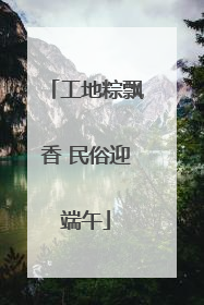 工地粽飘香 民俗迎端午