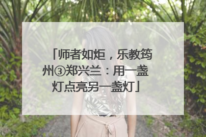 师者如炬，乐教筠州③郑兴兰：用一盏灯点亮另一盏灯