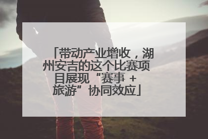 带动产业增收，湖州安吉的这个比赛项目展现“赛事 + 旅游”协同效应