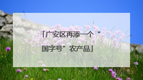 广安区再添一个“国字号”农产品