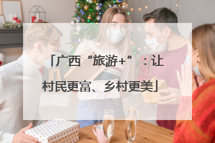 广西“旅游+”：让村民更富、乡村更美
