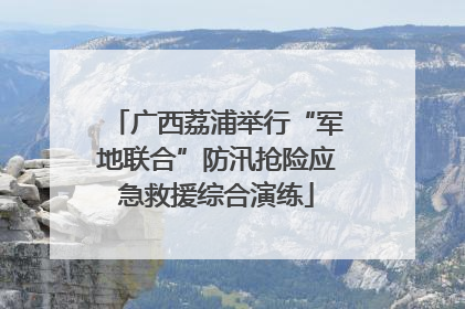 广西荔浦举行“军地联合”防汛抢险应急救援综合演练