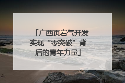 广西页岩气开发实现“零突破”背后的青年力量
