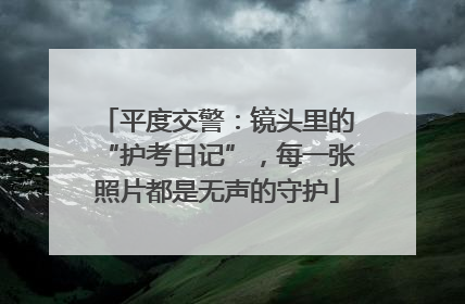平度交警：镜头里的“护考日记”，每一张照片都是无声的守护