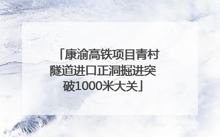 康渝高铁项目青村隧道进口正洞掘进突破1000米大关
