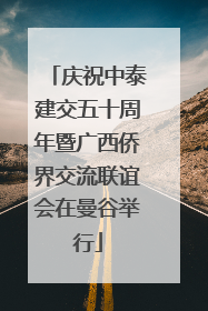 庆祝中泰建交五十周年暨广西侨界交流联谊会在曼谷举行