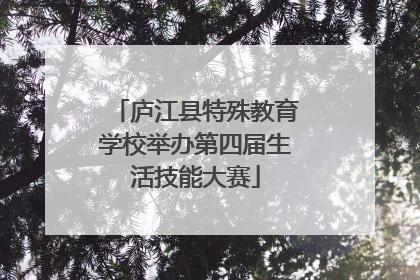 庐江县特殊教育学校举办第四届生活技能大赛