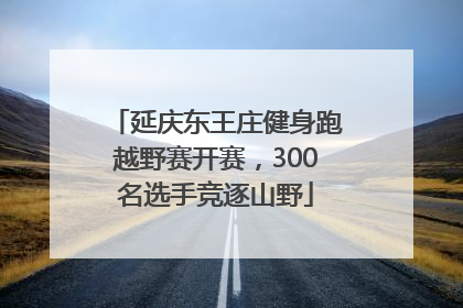 延庆东王庄健身跑越野赛开赛，300名选手竞逐山野