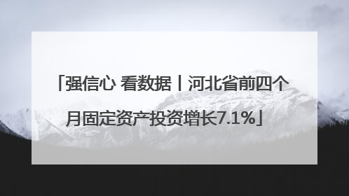 强信心 看数据丨河北省前四个月固定资产投资增长7.1%