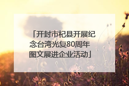 开封市杞县开展纪念台湾光复80周年图文展进企业活动
