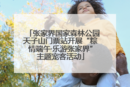 张家界国家森林公园天子山门票站开展“粽情端午·乐游张家界”主题宠客活动